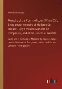 bokomslag Memoirs of the Courts of Louis XV and XVI; Being secret memoirs of Madame Du Hausset, lady's maid to Madame de Pompadour, and of the Princess Lamballe