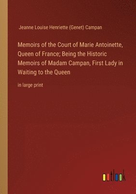 bokomslag Memoirs of the Court of Marie Antoinette, Queen of France; Being the Historic Memoirs of Madam Campan, First Lady in Waiting to the Queen