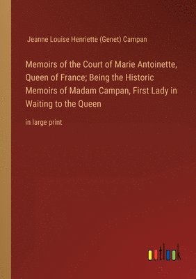 Jeanne Louise Henriette (Gen Campan, Jeanne Louise Henriette (Gen... Campan, Jeanne Louise Henriette (Genet) Campan - Memoirs of the Court of Marie Antoinette, Queen of France; Being the Historic Memoirs of Madam Campan, First Lady in Waiting to the Queen, Häftad