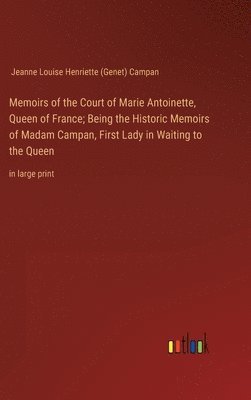 bokomslag Memoirs of the Court of Marie Antoinette, Queen of France; Being the Historic Memoirs of Madam Campan, First Lady in Waiting to the Queen