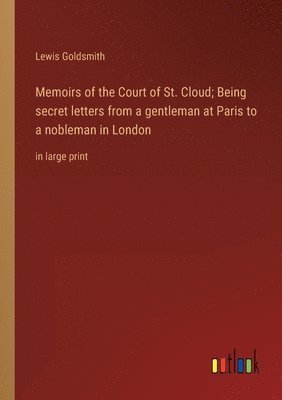 Lewis Goldsmith - Memoirs of the Court of St. Cloud; Being secret letters from a gentleman at Paris to a nobleman in London, Häftad