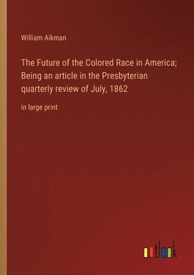 Future of the Colored Race in America; Being an article in the Presbyterian quarterly review of July, 1862