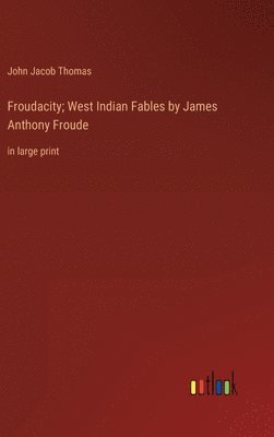Froudacity; West Indian Fables by James Anthony Froude