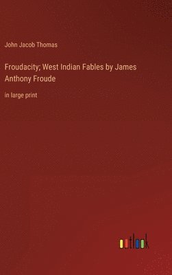 Froudacity; West Indian Fables by James Anthony Froude 1