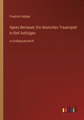 Agnes Bernauer; Ein deutsches Trauerspiel in funf Aufzugen 1