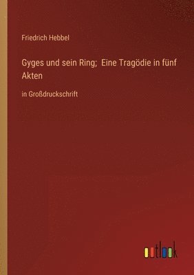 Gyges und sein Ring; Eine Tragoedie in funf Akten 1