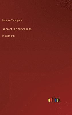 Maurice Thompson - Alice of Old Vincennes, Inbunden
