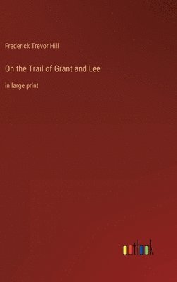 Frederick Trevor Hill - On the Trail of Grant and Lee, Inbunden