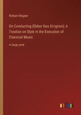 bokomslag On Conducting (UEeber Das Dirigiren); A Treatise on Style in the Execution of Classical Music