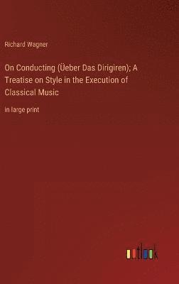 bokomslag On Conducting (eber Das Dirigiren); A Treatise on Style in the Execution of Classical Music