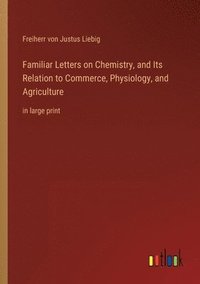 bokomslag Familiar Letters on Chemistry, and Its Relation to Commerce, Physiology, and Agriculture