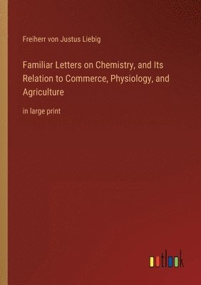 bokomslag Familiar Letters on Chemistry, and Its Relation to Commerce, Physiology, and Agriculture