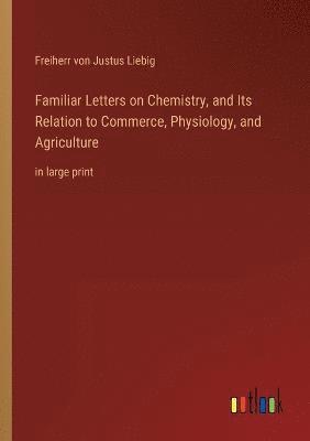 Freiherr Von Justus Liebig, Freiherr von Justus Liebig - Familiar Letters on Chemistry, and Its Relation to Commerce, Physiology, and Agriculture, Häftad