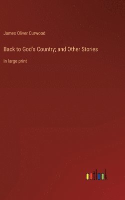 James Oliver Curwood - Back to God's Country; and Other Stories, Inbunden