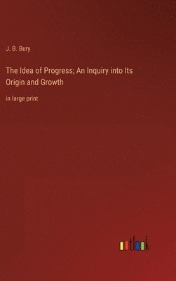 The Idea of Progress; An Inquiry into Its Origin and Growth 1