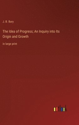 Idea of Progress; An Inquiry into Its Origin and Growth