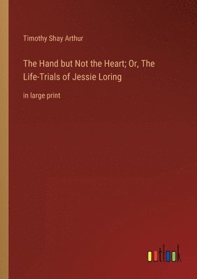 bokomslag Hand but Not the Heart; Or, The Life-Trials of Jessie Loring