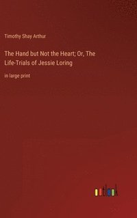 bokomslag The Hand but Not the Heart; Or, The Life-Trials of Jessie Loring