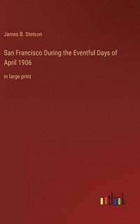 bokomslag San Francisco During the Eventful Days of April 1906