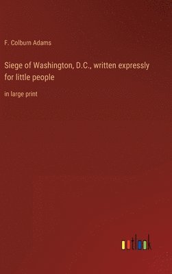 bokomslag Siege of Washington, D.C., written expressly for little people