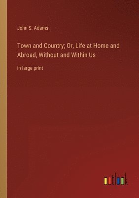 bokomslag Town and Country; Or, Life at Home and Abroad, Without and Within Us