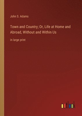 John S Adams, John S. Adams - Town and Country; Or, Life at Home and Abroad, Without and Within Us, Häftad