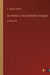 bokomslag Our World; Or, the Slaveholder's Daughter