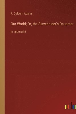 Our World; Or, the Slaveholder's Daughter 1