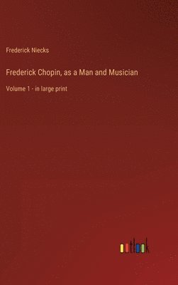 Frederick Niecks - Frederick Chopin, as a Man and Musician, Inbunden