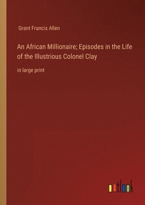 bokomslag An African Millionaire; Episodes in the Life of the Illustrious Colonel Clay