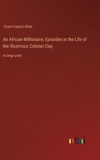 bokomslag An African Millionaire; Episodes in the Life of the Illustrious Colonel Clay