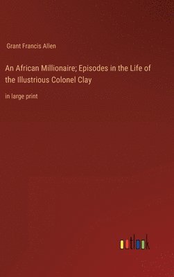 bokomslag African Millionaire; Episodes in the Life of the Illustrious Colonel Clay