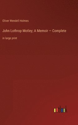 John Lothrop Motley; A Memoir - Complete