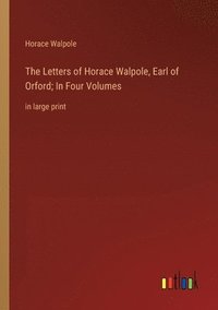 bokomslag The Letters of Horace Walpole, Earl of Orford; In Four Volumes