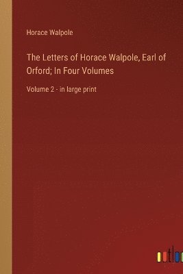 The Letters of Horace Walpole, Earl of Orford; In Four Volumes 1