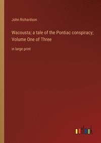 bokomslag Wacousta; a tale of the Pontiac conspiracy; Volume One of Three