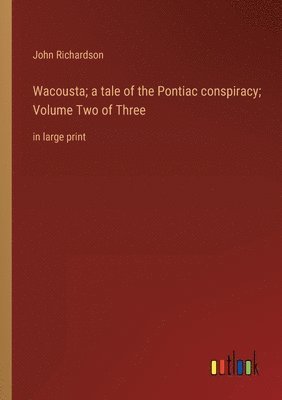 John Richardson - Wacousta; a tale of the Pontiac conspiracy; Volume Two of Three, Häftad
