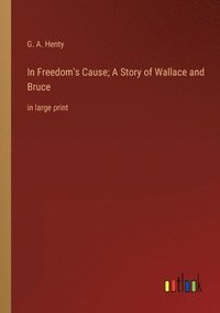 bokomslag In Freedom's Cause; A Story of Wallace and Bruce