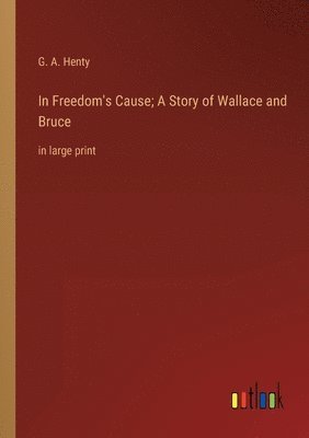bokomslag In Freedom's Cause; A Story of Wallace and Bruce