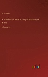 bokomslag In Freedom's Cause; A Story of Wallace and Bruce