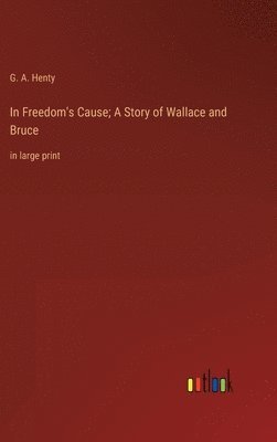 bokomslag In Freedom's Cause; A Story of Wallace and Bruce