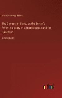 bokomslag The Circassian Slave, or, the Sultan's favorite; a story of Constantinople and the Caucasus