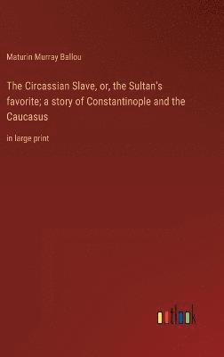 The Circassian Slave, or, the Sultan's favorite; a story of Constantinople and the Caucasus 1