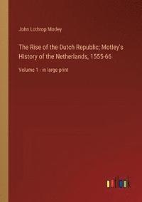 bokomslag The Rise of the Dutch Republic; Motley's History of the Netherlands, 1555-66