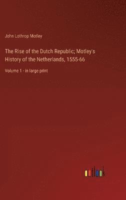 bokomslag The Rise of the Dutch Republic; Motley's History of the Netherlands, 1555-66
