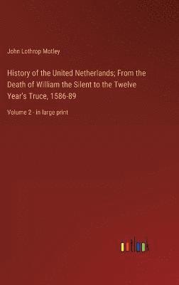 History of the United Netherlands; From the Death of William the Silent to the Twelve Year's Truce, 1586-89