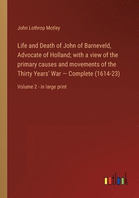 bokomslag Life and Death of John of Barneveld, Advocate of Holland; with a view of the primary causes and movements of the Thirty Years' War - Complete (1614-23)