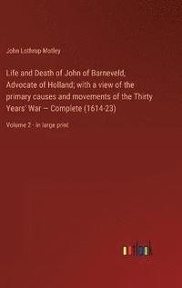bokomslag Life and Death of John of Barneveld, Advocate of Holland; with a view of the primary causes and movements of the Thirty Years' War - Complete (1614-23)