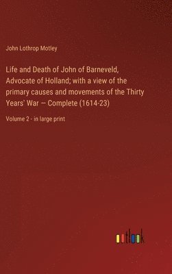 bokomslag Life and Death of John of Barneveld, Advocate of Holland; with a view of the primary causes and movements of the Thirty Years' War - Complete (1614-23)