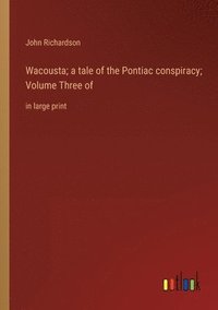 bokomslag Wacousta; a tale of the Pontiac conspiracy; Volume Three of